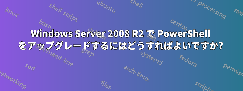 Windows Server 2008 R2 で PowerShell をアップグレードするにはどうすればよいですか?