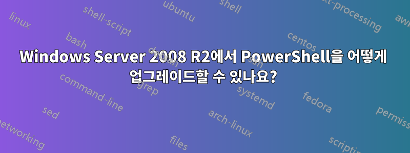 Windows Server 2008 R2에서 PowerShell을 어떻게 업그레이드할 수 있나요?