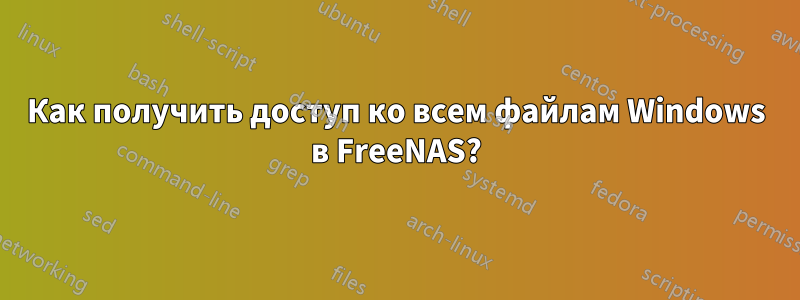 Как получить доступ ко всем файлам Windows в FreeNAS?