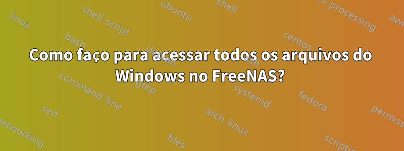 Como faço para acessar todos os arquivos do Windows no FreeNAS?