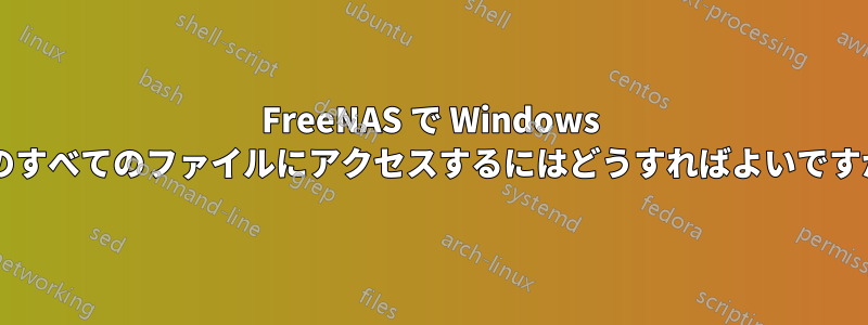 FreeNAS で Windows 上のすべてのファイルにアクセスするにはどうすればよいですか?