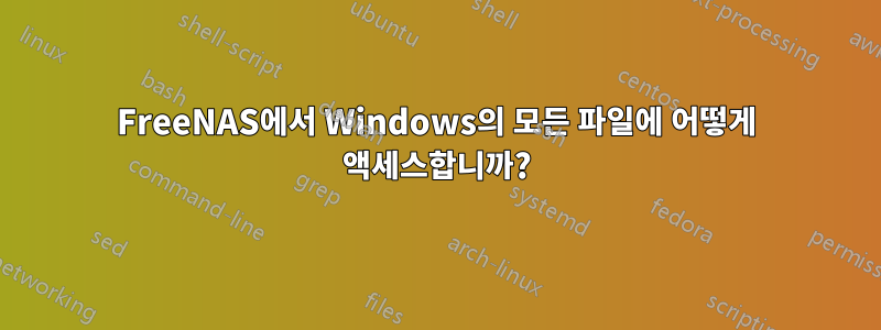 FreeNAS에서 Windows의 모든 파일에 어떻게 액세스합니까?