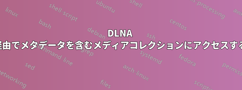 DLNA 経由でメタデータを含むメディアコレクションにアクセスする