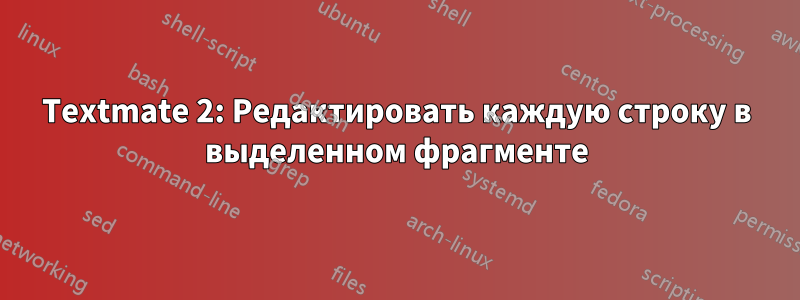 Textmate 2: Редактировать каждую строку в выделенном фрагменте