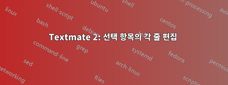 Textmate 2: 선택 항목의 각 줄 편집