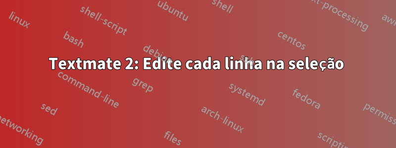 Textmate 2: Edite cada linha na seleção
