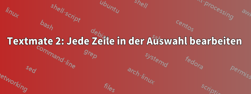 Textmate 2: Jede Zeile in der Auswahl bearbeiten