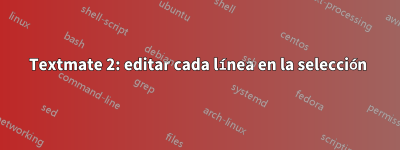 Textmate 2: editar cada línea en la selección