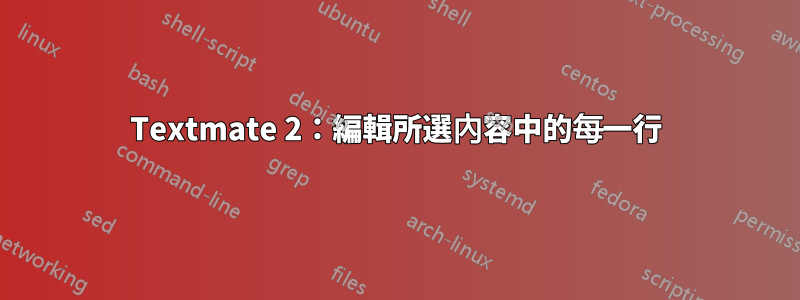 Textmate 2：編輯所選內容中的每一行