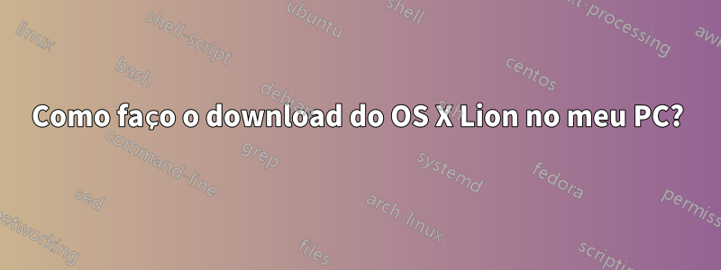 Como faço o download do OS X Lion no meu PC?
