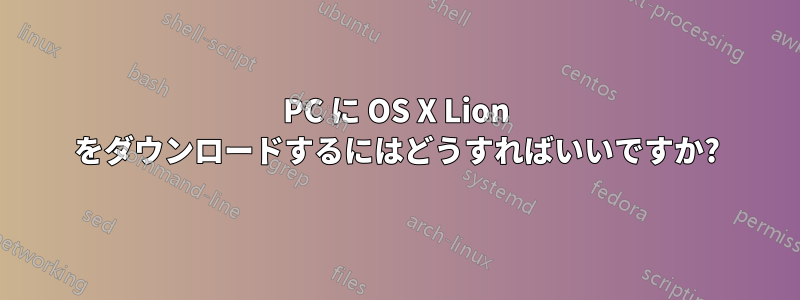 PC に OS X Lion をダウンロードするにはどうすればいいですか?