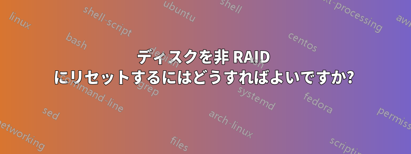 ディスクを非 RAID にリセットするにはどうすればよいですか?