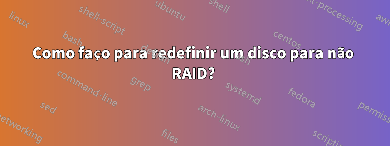 Como faço para redefinir um disco para não RAID?
