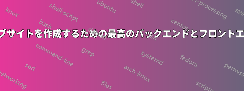 ウェブサイトを作成するための最高のバックエンドとフロントエンド 