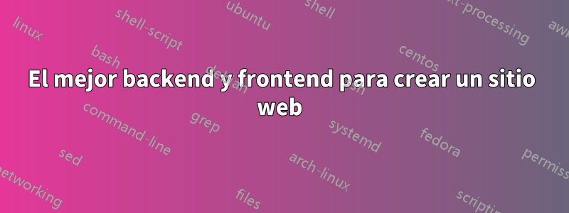 El mejor backend y frontend para crear un sitio web 