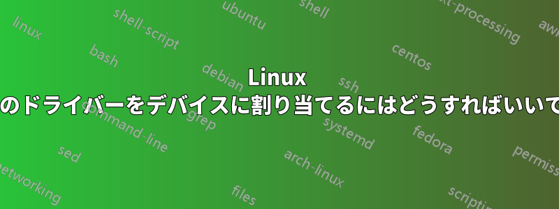 Linux で特定のドライバーをデバイスに割り当てるにはどうすればいいですか?