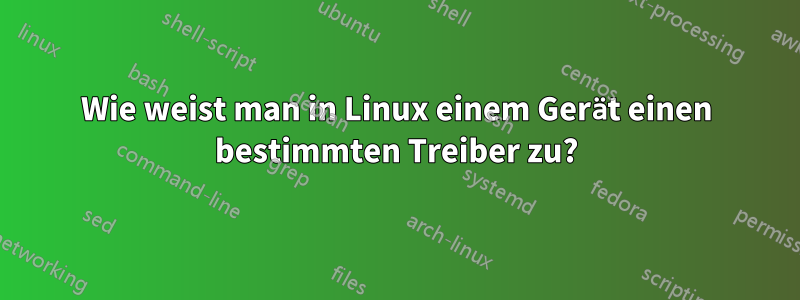 Wie weist man in Linux einem Gerät einen bestimmten Treiber zu?