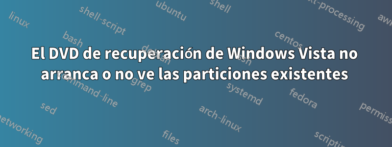 El DVD de recuperación de Windows Vista no arranca o no ve las particiones existentes
