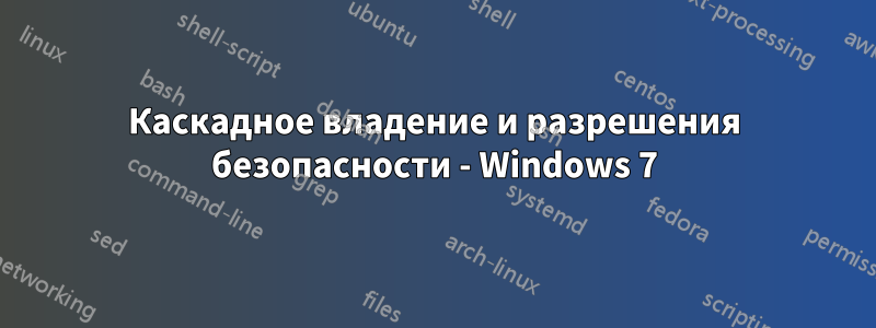 Каскадное владение и разрешения безопасности - Windows 7