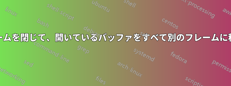 emacsフレームを閉じて、開いているバッファをすべて別のフレームに移行します。