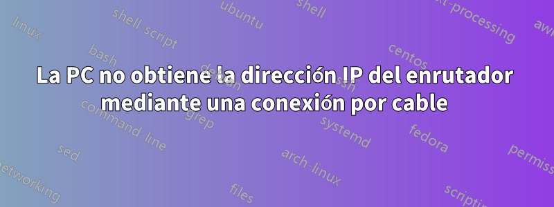 La PC no obtiene la dirección IP del enrutador mediante una conexión por cable