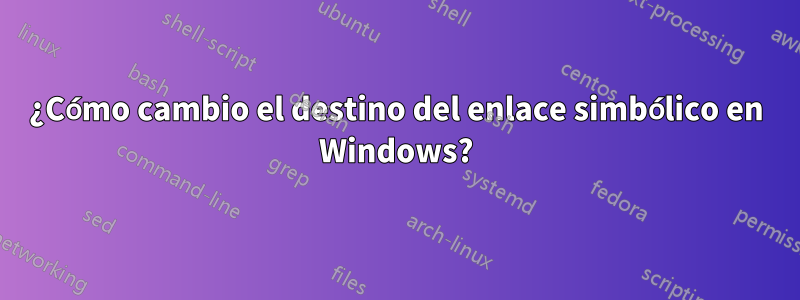 ¿Cómo cambio el destino del enlace simbólico en Windows?