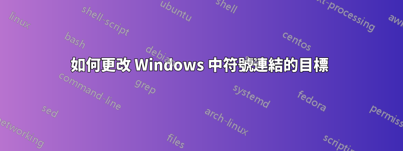 如何更改 Windows 中符號連結的目標