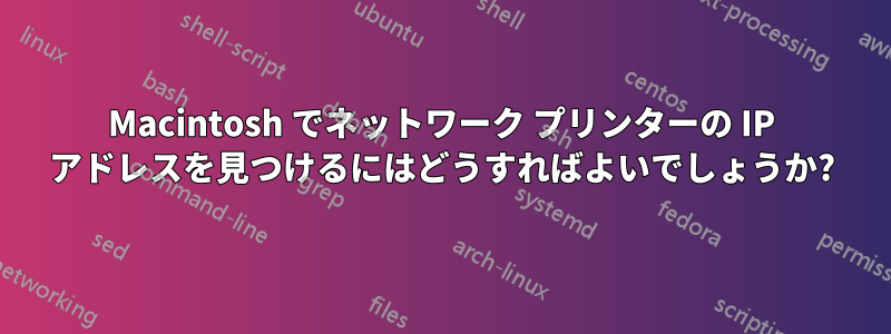 Macintosh でネットワーク プリンターの IP アドレスを見つけるにはどうすればよいでしょうか?