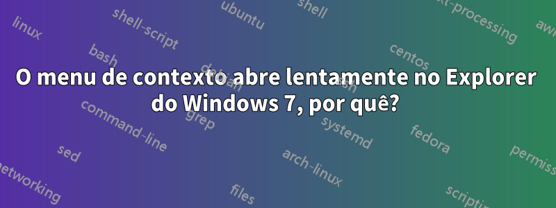 O menu de contexto abre lentamente no Explorer do Windows 7, por quê?
