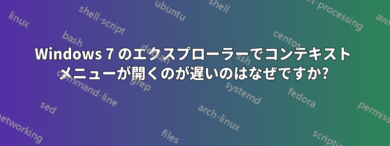 Windows 7 のエクスプローラーでコンテキスト メニューが開くのが遅いのはなぜですか?