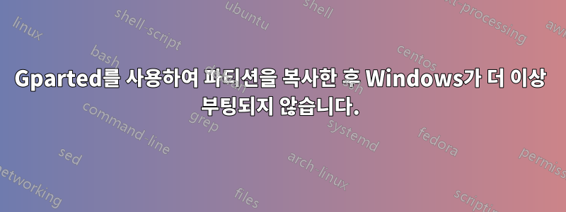 Gparted를 사용하여 파티션을 복사한 후 Windows가 더 이상 부팅되지 않습니다.