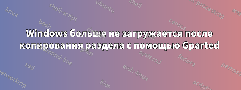 Windows больше не загружается после копирования раздела с помощью Gparted