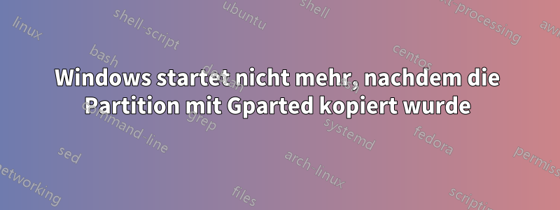 Windows startet nicht mehr, nachdem die Partition mit Gparted kopiert wurde