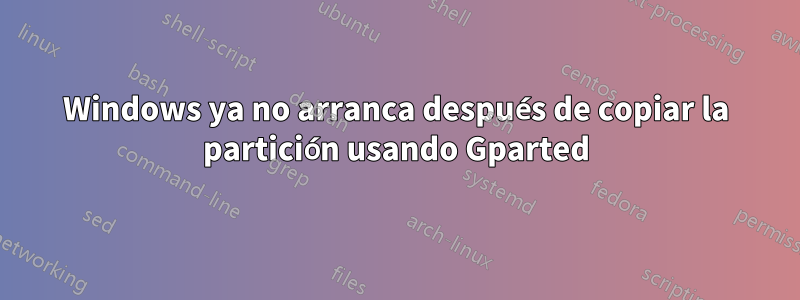 Windows ya no arranca después de copiar la partición usando Gparted