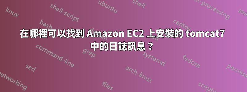 在哪裡可以找到 Amazon EC2 上安裝的 tomcat7 中的日誌訊息？