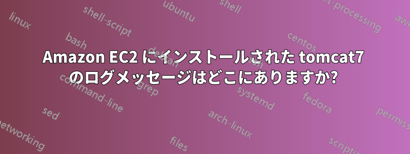 Amazon EC2 にインストールされた tomcat7 のログメッセージはどこにありますか?