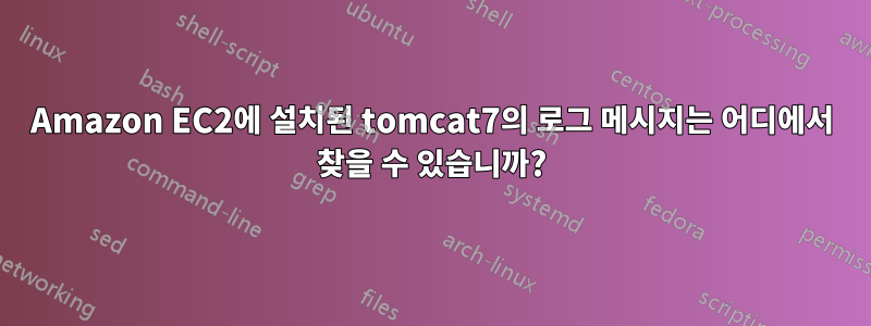 Amazon EC2에 설치된 tomcat7의 로그 메시지는 어디에서 찾을 수 있습니까?