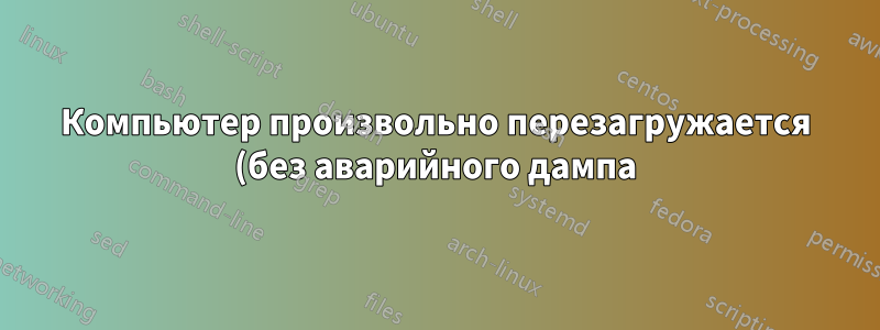 Компьютер произвольно перезагружается (без аварийного дампа)