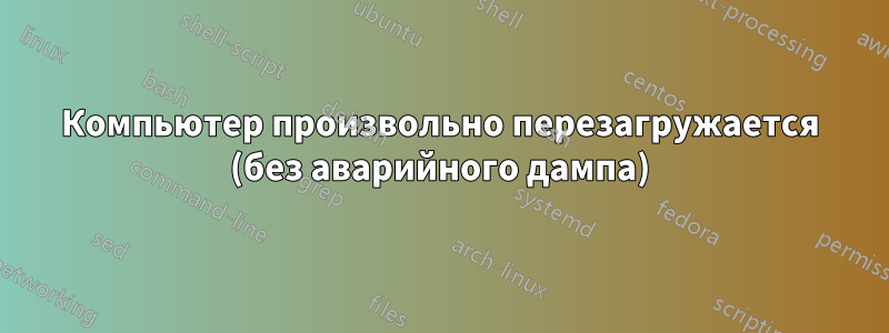 Компьютер произвольно перезагружается (без аварийного дампа)