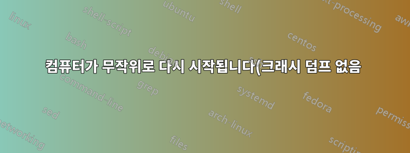 컴퓨터가 무작위로 다시 시작됩니다(크래시 덤프 없음).