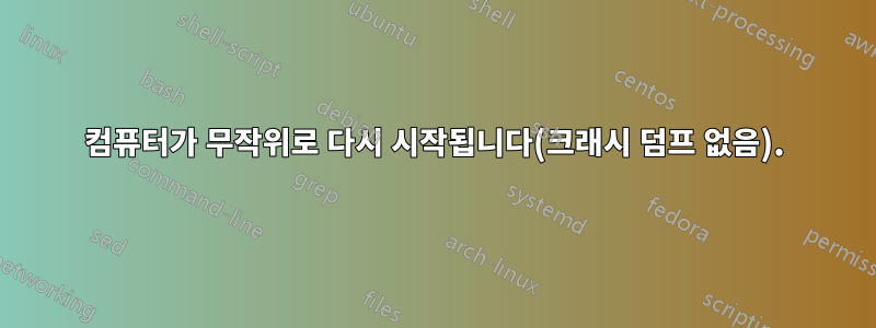 컴퓨터가 무작위로 다시 시작됩니다(크래시 덤프 없음).