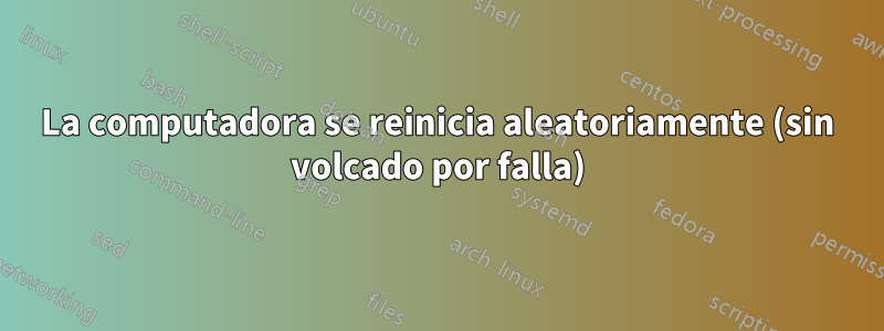 La computadora se reinicia aleatoriamente (sin volcado por falla)