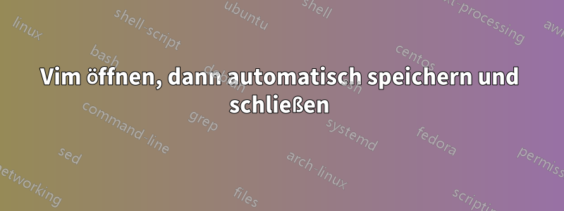 Vim öffnen, dann automatisch speichern und schließen