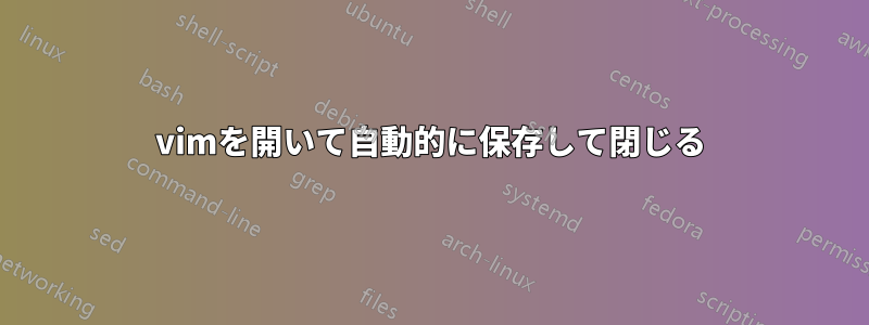 vimを開いて自動的に保存して閉じる