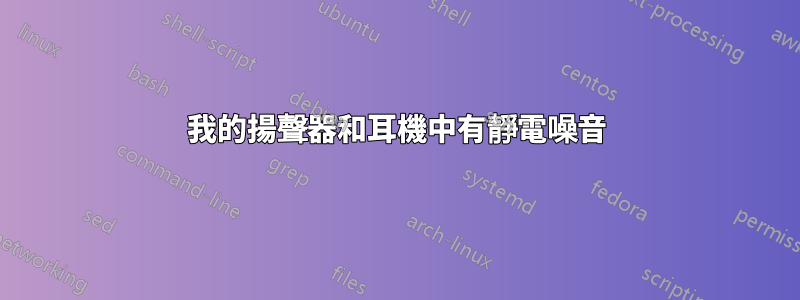 我的揚聲器和耳機中有靜電噪音
