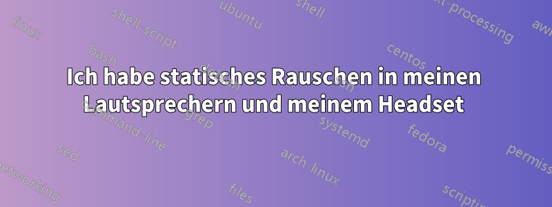 Ich habe statisches Rauschen in meinen Lautsprechern und meinem Headset