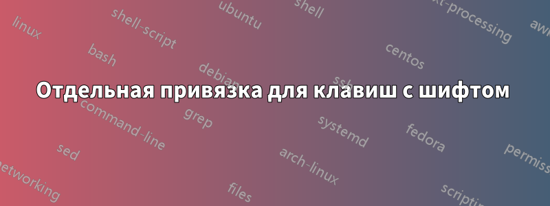Отдельная привязка для клавиш с шифтом