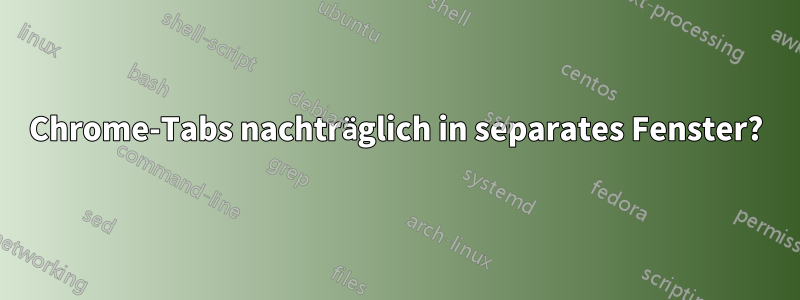 Chrome-Tabs nachträglich in separates Fenster?