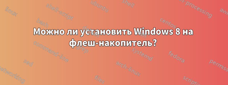 Можно ли установить Windows 8 на флеш-накопитель?