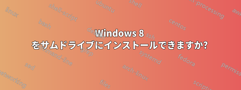 Windows 8 をサムドライブにインストールできますか?